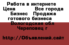 Работа в интернете › Цена ­ 1 000 - Все города Бизнес » Продажа готового бизнеса   . Вологодская обл.,Череповец г.